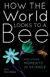 book How the World Looks to a Bee: And Other Moments of Science