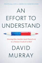 book An Effort To Understand: Hearing One Another (and Ourselves) in a Nation Cracked in Half