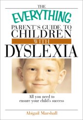 book The Everything Parent's Guide To Children With Dyslexia: All You Need To Ensure Your Child's Success