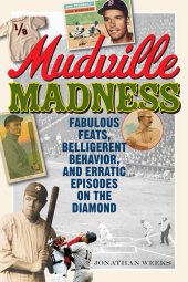 book Mudville Madness: Fabulous Feats, Belligerent Behavior, and Erratic Episodes on the Diamond