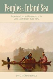 book Peoples of the Inland Sea: Native Americans and Newcomers in the Great Lakes Region, 1600–1870