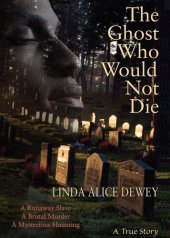 book The Ghost Who Would Not Die: A Runaway Slave, A Brutal Murder, A Mysterious Haunting