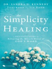 book The Simplicity of Healing: A Practical Guide to Releasing/Activating the Miracle-Power of God's Word