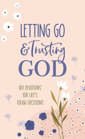 book Letting Go and Trusting God: 180 Devotions for Life's Tough Decisions