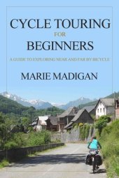 book Cycle Touring For Beginners: A Guide to Exploring Near and Far by Bicycle