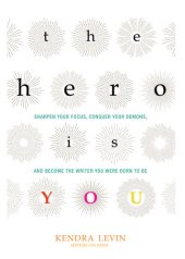 book The Hero Is You: Sharpen Your Focus, Conquer Your Demons, and Become the Writer You Were Born to Be