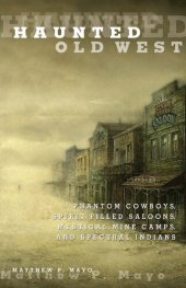 book Haunted Old West: Phantom Cowboys, Spirit-Filled Saloons, Mystical Mine Camps, and Spectral Indians