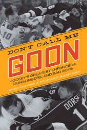 book Don't Call Me Goon: A Tribute to Hockey's Great Enforcers, Bad Boys, and Gunslingers