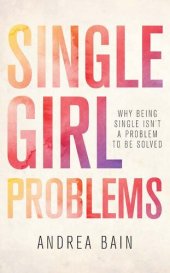 book Single Girl Problems: Why Being Single Isn't a Problem to Be Solved