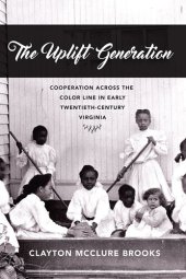 book The Uplift Generation: Cooperation Across the Color Line in Early Twentieth-Century Virginia