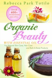 book Organic Beauty With Essential Oil: Over 400+ Homemade Recipes for Natural Skin Care, Hair Care and Bath & Body Products