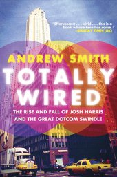 book Totally Wired: The Rise and Fall of Josh Harris and the Great Dotcom Swindle