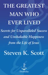 book The Greatest Man Who Ever Lived: The Wisdom of Jesus in Achieving Unparalleled Success and Unshakable Happiness