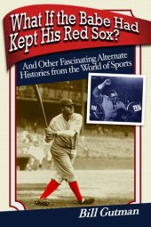 book What If the Babe Had Kept His Red Sox?: And Other Fascinating Alternate Histories from the World of Sports