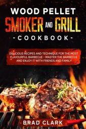 book Wood Pellet Smoker and Grill Cookbook: Delicious Recipes and Technique for the Most Flavourful Barbecue – Master the Barbecue and Enjoy it With Friends and Family