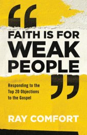 book Faith is for Weak People: Responding to the Top 20 Objections to the Gospel