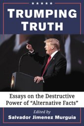 book Trumping Truth: Essays on the Destructive Power of "Alternative Facts"