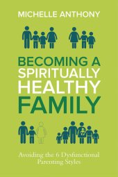 book Becoming a Spiritually Healthy Family: Avoiding the 6 Dysfunctional Parenting Styles