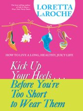 book Kick Up Your Heels...Before You're Too Short To Wear Them: How to Live a Long, Healthy, Juicy Life