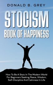 book Stocism Book Of Happiness: How To Be A Stoic In The Modern World For Beginners Seeking Peace, Wisdom, Self-Discipline And Calmness In Life