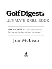 book Golf Digest's Ultimate Drill Book: Over 120 Drills That Are Guaranteed to Improve Every Aspect of Your Game and Lower Your Handicap