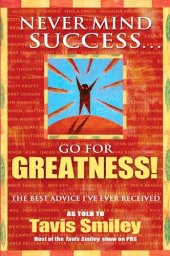 book Never Mind Success--Go For Greatness!: The Best Advice I've Ever Received