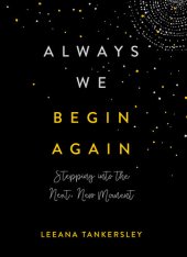 book Always We Begin Again: Stepping Into the Next, New Moment