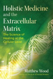 book Holistic Medicine and the Extracellular Matrix: The Science of Healing at the Cellular Level