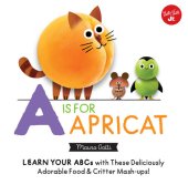 book Little Concepts: A is for Apricat: Learn Your ABCs with These Deliciously Adorable Food & Critter Mash-Ups!