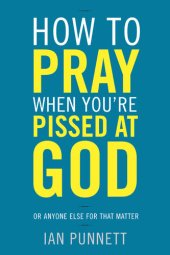 book How to Pray When You're Pissed at God: Or Anyone Else for That Matter