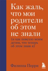 book Как жаль, что мои родители об этом не знали (и как повезло моим детям, что теперь об этом знаю я)