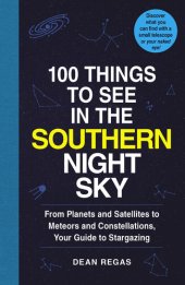 book 100 Things to See in the Southern Night Sky: From Planets and Satellites to Meteors and Constellations, Your Guide to Stargazing