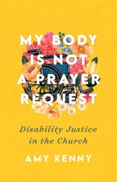 book My Body Is Not a Prayer Request: Disability Justice in the Church