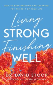 book Living Strong, Finishing Well: How to Keep Growing and Learning for the Rest of Your Life