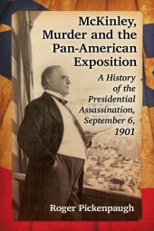 book McKinley, Murder and the Pan-American Exposition: A History of the Presidential Assassination, September 6, 1901