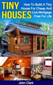 book Tiny Houses: How To Build A Tiny House For Cheap And Live Mortgage-Free For Life