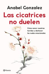 book Las Cicatrices No Duelen: Cómo Sanar Nuestras Heridas Y Deshacer Los Nudos Emocionales