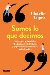 book Somos lo que decimos: Secretos, curiosidades e historias de 300 dichos y expresiones que usamos todos los días