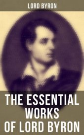 book The Essential Works of Lord Byron: Childe Harold's Pilgrimage, Don Juan, Manfred, Hours of Idleness, The Siege of Corinth, Prometheus...