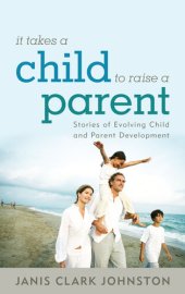 book It Takes a Child to Raise a Parent: Stories of Evolving Child and Parent Development