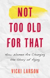 book Not Too Old for That: How Women are Changing the Story of Aging