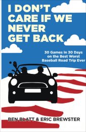 book I Don't Care if We Never Get Back: 30 Games in 30 Days on the Best Worst Baseball Road Trip Ever