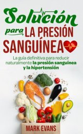 book Solución Para La Presión Sanguínea: La Guía Definitiva Para Reducir Naturalmente La Presión Sanguínea Y La Hipertensión