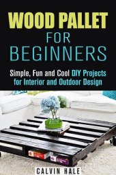 book Wood Pallet for Beginners: Simple, Fun and Cool DIY Projects for Interior and Outdoor Design