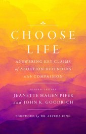 book Choose Life: Answering Key Claims of Abortion Defenders with Compassion