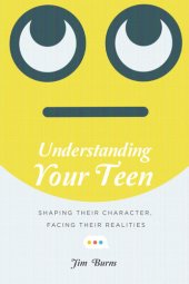 book Understanding Your Teen: Shaping Their Character, Facing Their Realities