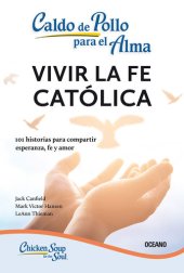 book Caldo de pollo para el alma: Vivir la fe católica: 101 historias para compartir esperanza, fe y amor