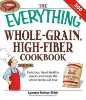 book The Everything Whole Grain, High Fiber Cookbook: Delicious, Heart-healthy Snacks and Meals The Whole Family Will Love