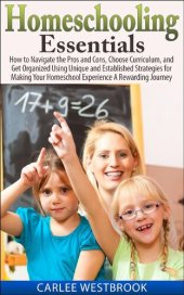 book Homeschooling Essentials: How to Navigate the Pros and Cons, Choose Curriculum, and Get Organized Using Unique and Established Strategies for Making Your Homeschool Experience A Rewarding Journey