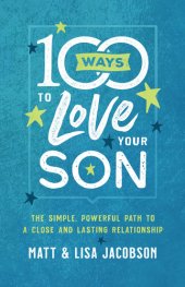 book 100 Ways to Love Your Son: The Simple, Powerful Path to a Close and Lasting Relationship